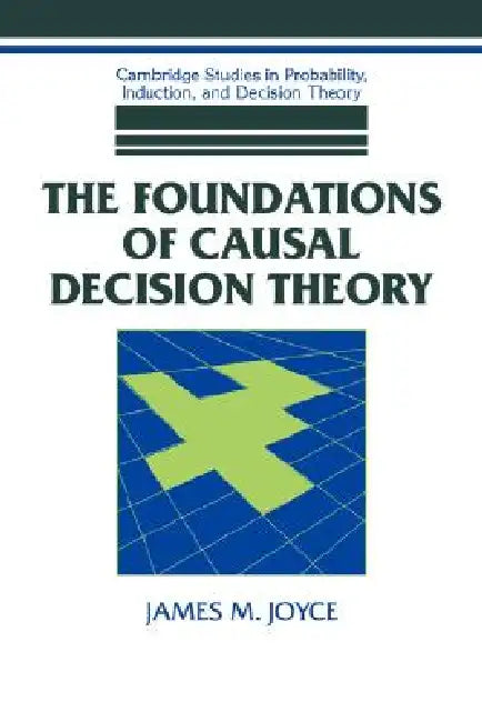 The Foundations of Causal Decision Theory by James M. Joyce