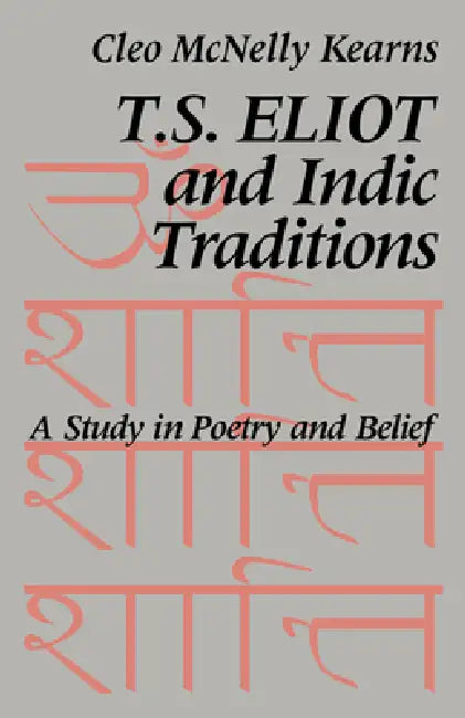 T. S. Eliot and Indic Traditions: A Study in Poetry and Belief by Cleo McNelly Kearns, Kearns Cleo McNelly