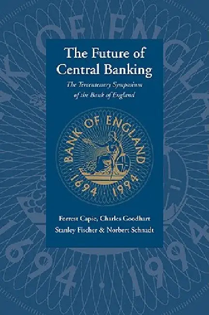 The Future of Central Banking: The Tercentenary Symposium of the Bank of England by Forrest Capie, Charles Goodhart, Stanley Fischer
