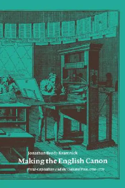 Making the English Canon: Print-Capitalism and the Cultural Past, 1700 1770 by Jonathan Brody Kramnick