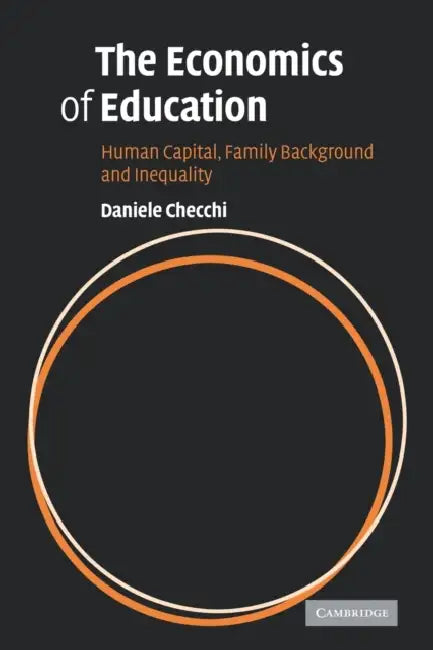 The Economics of Education: Human Capital, Family Background and Inequality by Daniele Checchi, Checchi Daniele