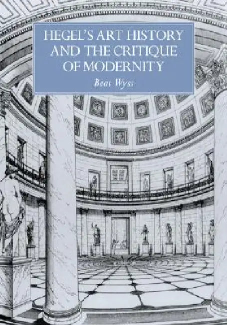 Hegel's Art History and the Critique of Modernity by Beat Wyss