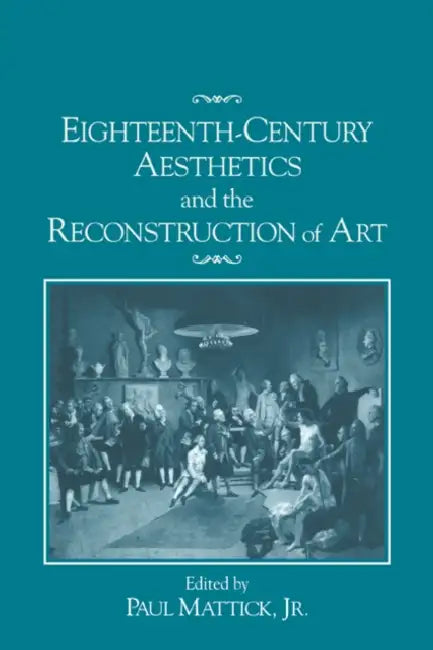 Eighteenth-Century Aesthetics and the Reconstruction of Art by Jr. Mattick Paul