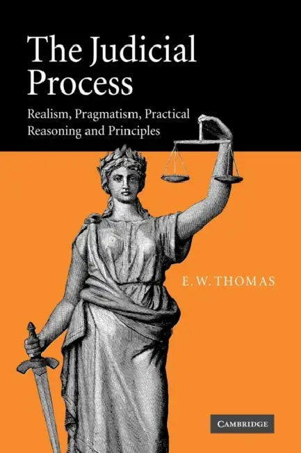 The Judicial Process: Realism, Pragmatism, Practical Reasoning and Principles by E. W. Thomas
