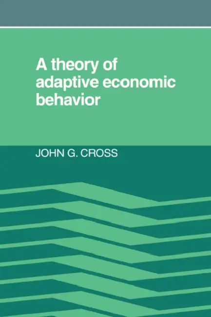A Theory of Adaptive Economic Behavior by John G. Cross