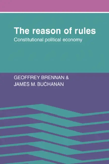 The Reason of Rules: Constitutional Political Economy by Geoffrey Brennan, James M. Buchanan, Brennan Geoffrey