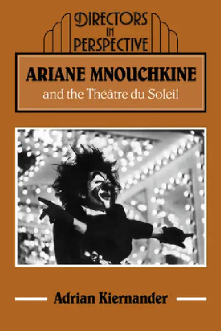 Ariane Mnouchkine and the Theatre Du Soleil by Adrian Kiernander