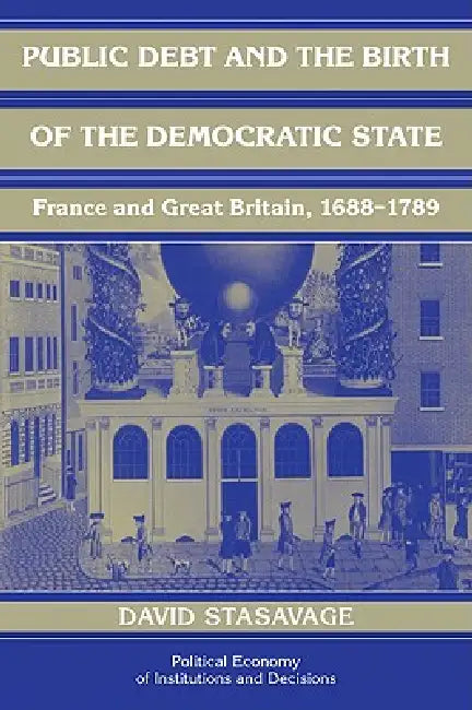 Public Debt and the Birth of the Democratic State: France and Great Britain 1688 1789 by David Stasavage
