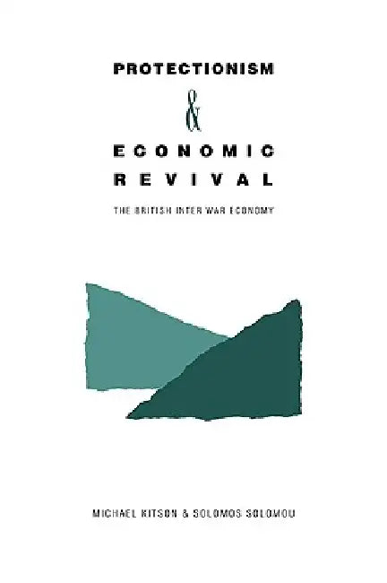 Protectionism and Economic Revival: The British Interwar Economy by Michael J. Kitson, Solomos Solomou