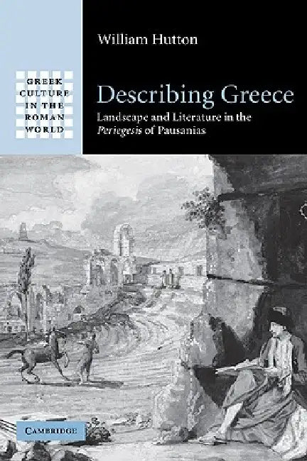Describing Greece: Landscape and Literature in the Periegesis of Pausanias by William Hutton, Hutton William