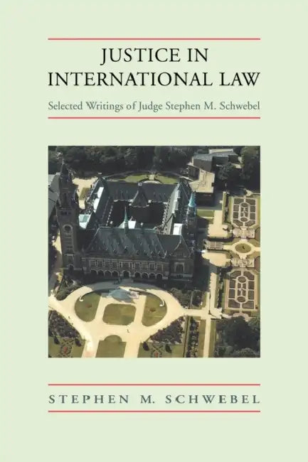 Justice in International Law: Selected Writings by Stephen M. Schwebel