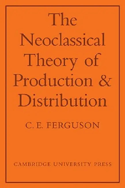 The Neoclassical Theory of Production and Distribution by C. E. Ferguson