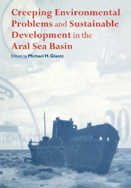Creeping Environmental Problems and Sustainable Development in the Aral Sea Basin by Michael H. Glantz