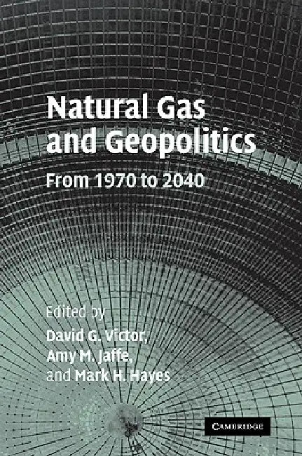 Natural Gas and Geopolitics: From 1970 to 2040 by David G. Victor, Amy M. Jaffe, Mark H. Hayes