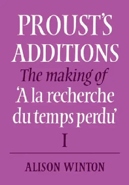 Proust's Additions: The Making of 'a La Recherche Du Temps Perdu' by Alison Winton, Winton Alison