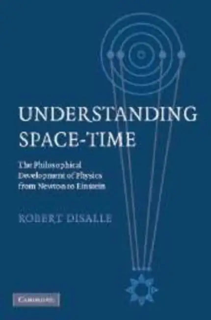 Understanding Space-Time: The Philosophical Development of Physics from Newton to Einstein by Robert Disalle