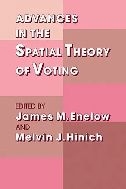 Advances in the Spatial Theory of Voting by James M. Enelow, Melvin J. Hinich, Kenneth Arrow