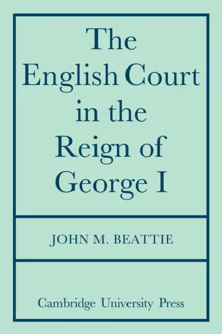 The English Court in the Reign of George 1 by John M. Beattie