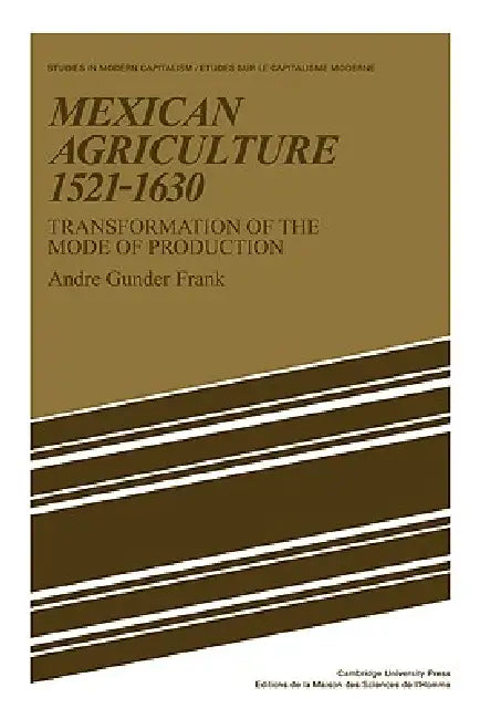 Mexican Agriculture 1521 1630: Transformation of the Mode of Production by Andre Gunder Frank