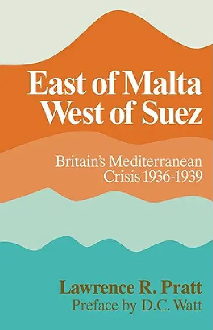 East of Malta, West of Suez: Britain's Mediterranean Crisis, 1936 1939 by Lawrence R. Pratt