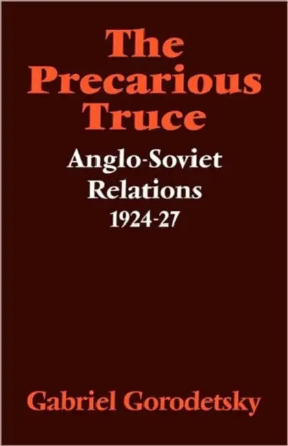 The Precarious Truce: Anglo-Soviet Relations 1924 27 by Gabriel Gorodetsky