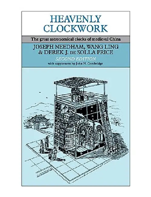 Heavenly Clockwork: The Great Astronomical Clocks of Medieval China by Joseph Needham, Ling Wang, Derek J. de Solla Price