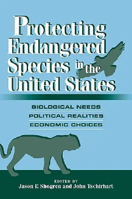 Protecting Endangered Species in the United States: Biological Needs, Political Realities, Economic Choices by Jason F. Shogren, John Tschirhart