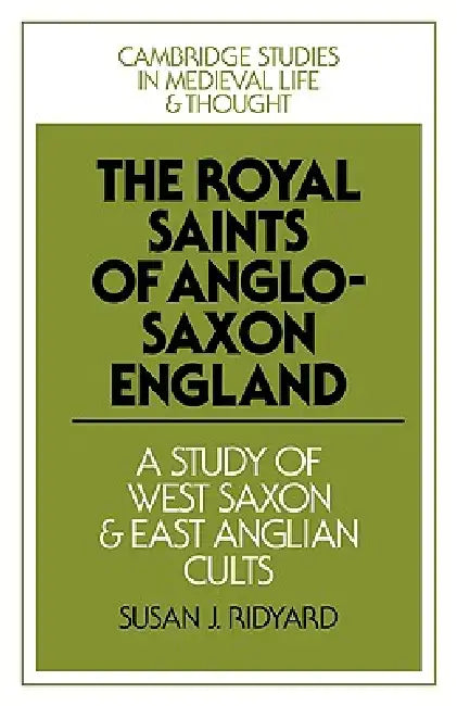 The Royal Saints of Anglo-Saxon England: A Study of West Saxon and East Anglian Cults by Susan J. Ridyard
