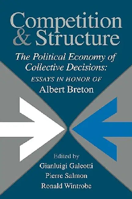 Competition and Structure: The Political Economy of Collective Decisions: Essays in Honor of Albert Breton by Gianluigi Galeotti, Pierre Salmon, Ronald Wintrobe