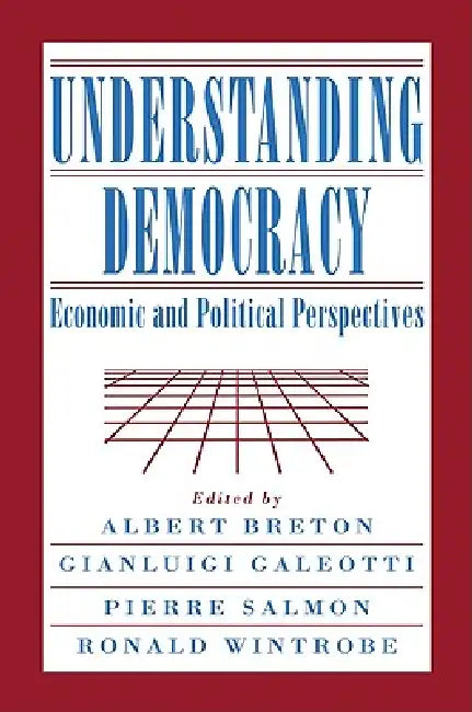 Understanding Democracy: Economic and Political Perspectives by Albert Breton, Gianluigi Galeotti, Pierre Salmon