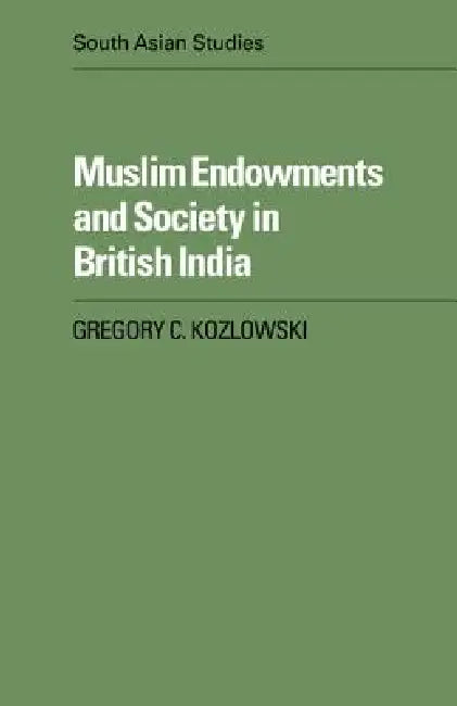 Muslim Endowments and Society in British India by Gregory C. Kozlowski