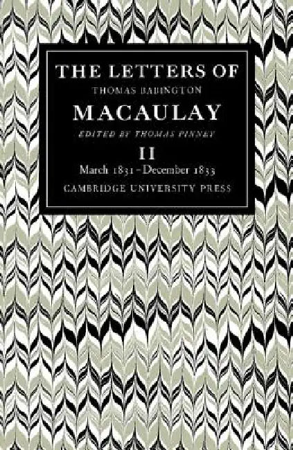 The Letters of Thomas Babington Macaulay: Volume 2, March 1831 December 1833 by Thomas Macaulay, Thomas Pinney, Thomas Pinney