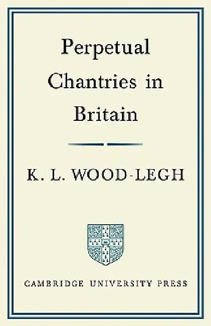 Perpetual Chantries in Britain by K. L. Wood-Legh