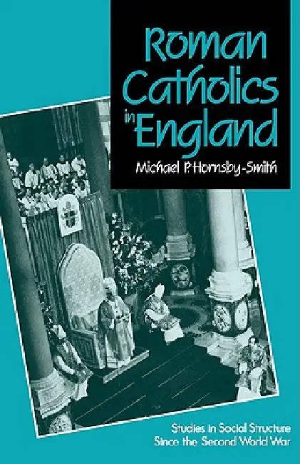 Roman Catholics in England: Studies in Social Structure Since the Second World War by Michael P. Hornsby-Smith