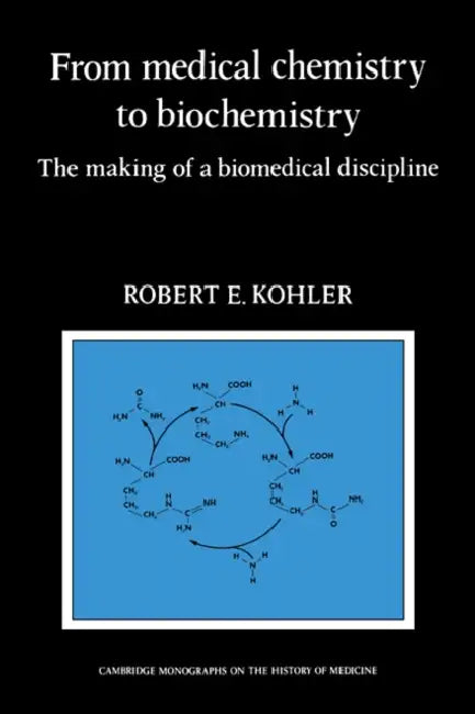 From Medical Chemistry to Biochemistry: The Making of a Biomedical Discipline by Robert E. Kohler, Kohler Robert E.