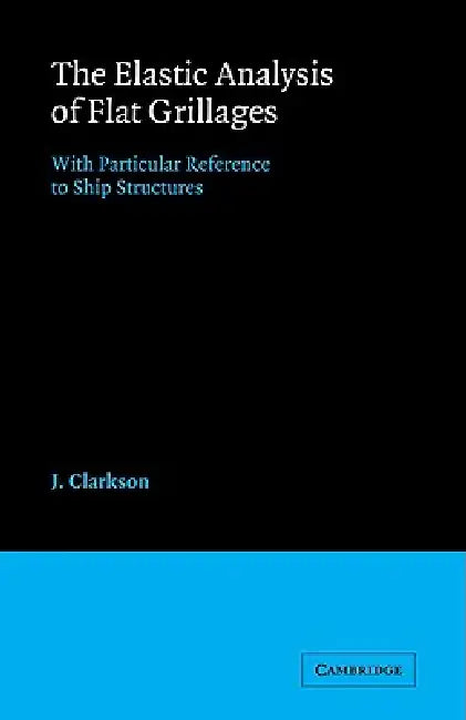 The Elastic Analysis of Flat Grillages: With Particular Reference to Ship Structures by J. Clarkson