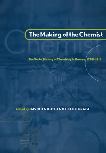 The Making of the Chemist: The Social History of Chemistry in Europe, 1789 1914 by Helge Kragh, Knight David, Kragh Helge
