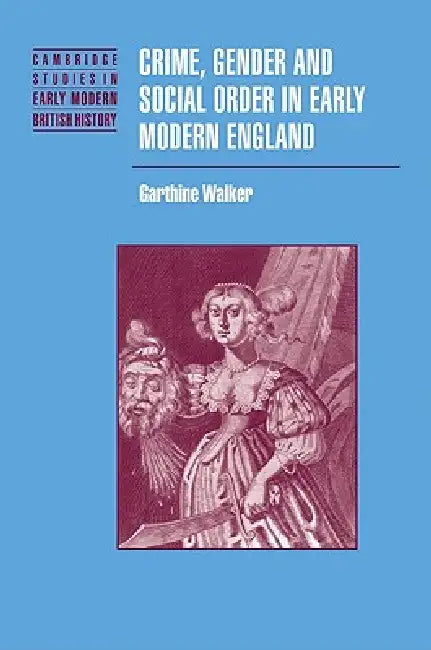 Crime, Gender and Social Order in Early Modern England by Garthine Walker, Walker Garthine