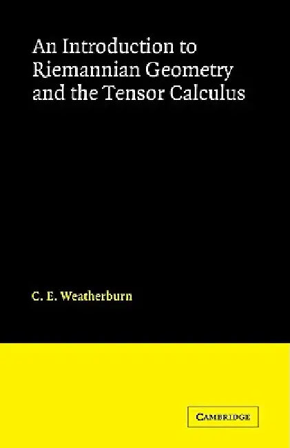An Introduction to Riemannian Geometry and the Tensor Calculus by C. E. Weatherburn