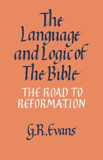 The Language and Logic of the Bible: The Road to Reformation by G. R. Evans