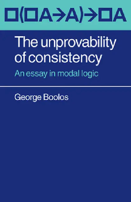 The Unprovability of Consistency: An Essay in Modal Logic by George Boolos