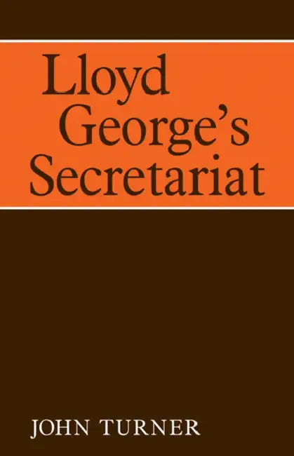 Lloyd George's Secretariat by John Turner