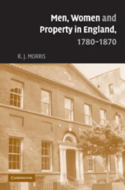 Men, Women and Property in England, 1780 1870: A Social and Economic History of Family Strategies Amongst the Leeds Middle Class by R. J. Morris