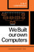 We Built Our Own Computers by A. B. Bolt, J. C. Harcourt, J. Hunter
