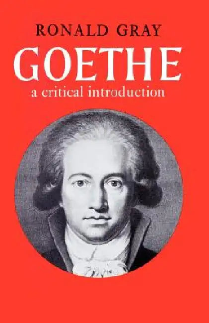 Goethe: A Critical Introduction by Ronald Gray, Ronald Gray