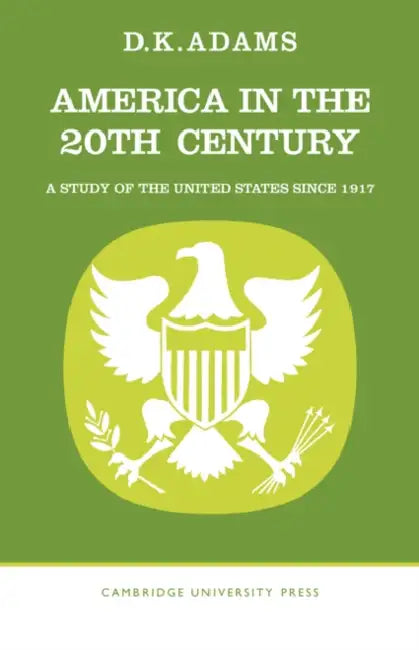 America in the Twentieth Century: A Study of the United States Since 1917 by D. K. Adams