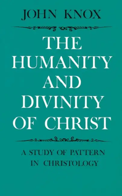 The Humanity and Divinity of Christ: A Study of Pattern in Christology by John Knox