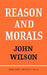 Reason and Morals by Wilson, Leslie Wilson, John Wilson