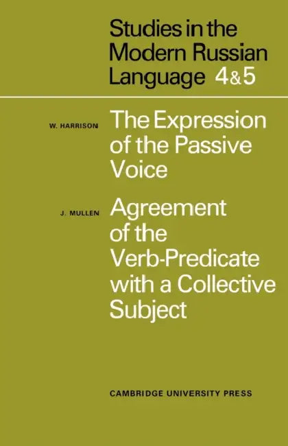 Studies in the Modern Russian Language: 4. the Expression of the Passive Voice, and 5. Agreement of the Verb-Predicate with a Collective Subject by W. Harrison, B. D. Ed Harrison, J. Mullen