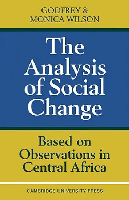 The Analysis of Social Change: Based on Observations in Central Africa by G. Wilson, Monica Wilson, Godfrey Wilson